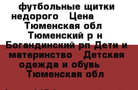 футбольные щитки недорого › Цена ­ 600 - Тюменская обл., Тюменский р-н, Богандинский рп Дети и материнство » Детская одежда и обувь   . Тюменская обл.